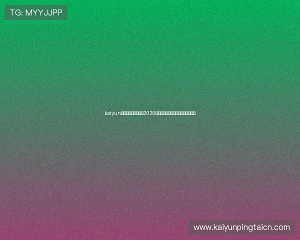 kaiyun体育入口：全面覆盖2026世界杯赛事最新报道与精彩瞬间分析