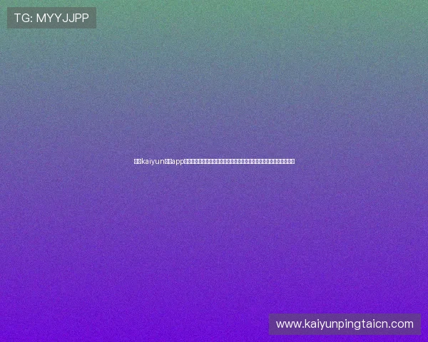 开云kaiyun体育app下载支持多平台同步使用,让你随时随地掌握最新体育动态和比赛结果 开云kaiyun体育app下载支持多平台同步使用,让你随时随地掌握最新体育动态和比赛结果
