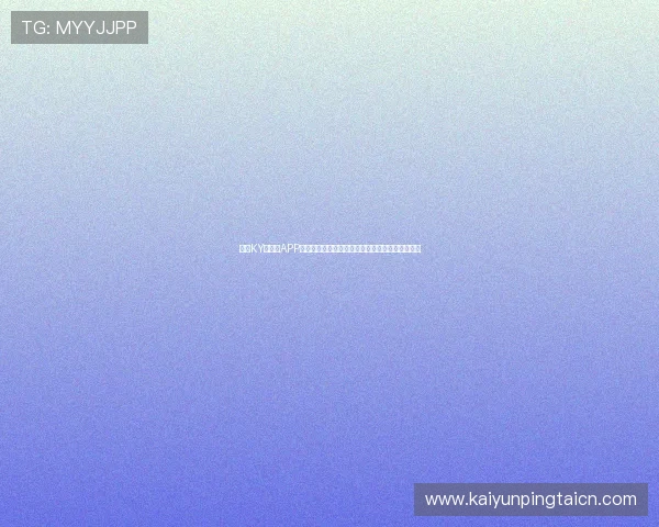 开云KY手机版APP官方正版下载渠道推荐确保安全稳定游戏体验指南 开云KY手机版APP官方正版下载渠道推荐确保安全稳定游戏体验指南